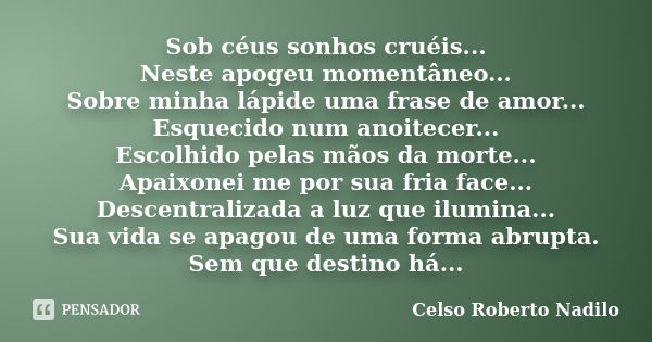 Sob céus sonhos cruéis... Neste apogeu momentâneo... Sobre minha lápide uma frase de amor... Esquecido num anoitecer... Escolhido pelas mãos da morte... Apaixon... Frase de celso roberto nadilo.