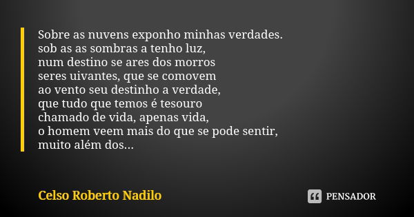 Sobre as nuvens exponho minhas verdades. sob as as sombras a tenho luz, num destino se ares dos morros seres uivantes, que se comovem ao vento seu destinho a ve... Frase de Celso Roberto Nadilo.