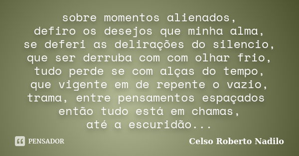 sobre momentos alienados, defiro os desejos que minha alma, se deferi as delirações do silencio, que ser derruba com com olhar frio, tudo perde se com alças do ... Frase de celso roberto nadilo.