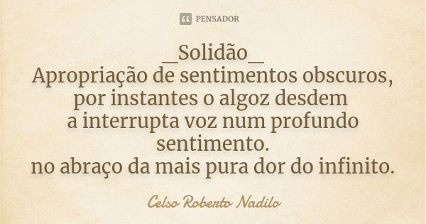 _Solidão_ Apropriação de sentimentos obscuros, por instantes o algoz desdem a interrupta voz num profundo sentimento. no abraço da mais pura dor do infinito.... Frase de celso roberto nadilo.