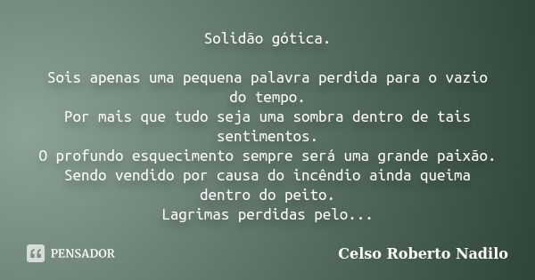 Solidão gótica. Sois apenas uma pequena palavra perdida para o vazio do tempo. Por mais que tudo seja uma sombra dentro de tais sentimentos. O profundo esquecim... Frase de celso roberto nadilo.