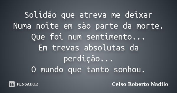 Solidão que atreva me deixar Numa noite em são parte da morte. Que foi num sentimento... Em trevas absolutas da perdição... O mundo que tanto sonhou.... Frase de celso roberto nadilo.