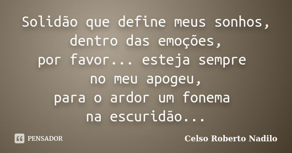 Solidão que define meus sonhos, dentro das emoções, por favor... esteja sempre no meu apogeu, para o ardor um fonema na escuridão...... Frase de celso roberto nadilo.