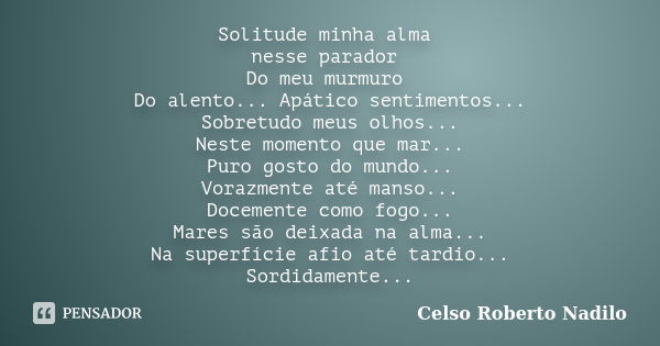 Solitude minha alma nesse parador Do meu murmuro Do alento... Apático sentimentos... Sobretudo meus olhos... Neste momento que mar... Puro gosto do mundo... Vor... Frase de celso roberto nadilo.