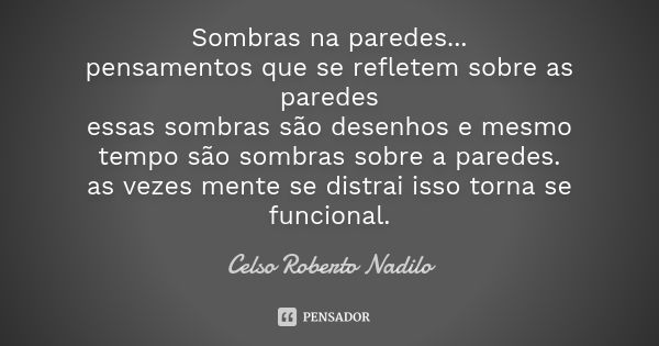 Sombras na paredes... pensamentos que se refletem sobre as paredes essas sombras são desenhos e mesmo tempo são sombras sobre a paredes. as vezes mente se distr... Frase de Celso Roberto Nadilo.