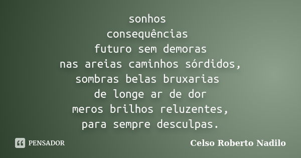 sonhos consequências futuro sem demoras nas areias caminhos sórdidos, sombras belas bruxarias de longe ar de dor meros brilhos reluzentes, para sempre desculpas... Frase de celso roberto nadilo.