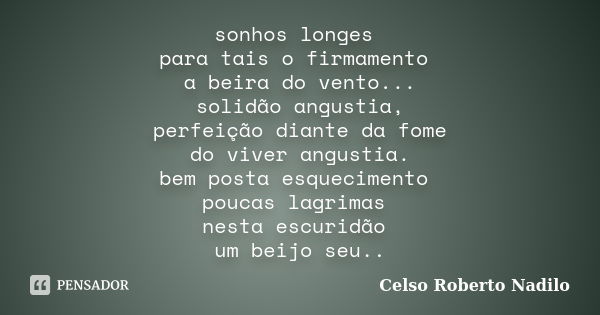 sonhos longes para tais o firmamento a beira do vento... solidão angustia, perfeição diante da fome do viver angustia. bem posta esquecimento poucas lagrimas ne... Frase de celso roberto nadilo.