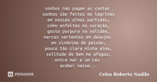 sonhos não pagam as contas sonhos são feitos de lagrimas em nossas almas partidas, como enfeites no coração, gosto purpura na solidão, marcas vertentes em desej... Frase de celso roberto nadilo.