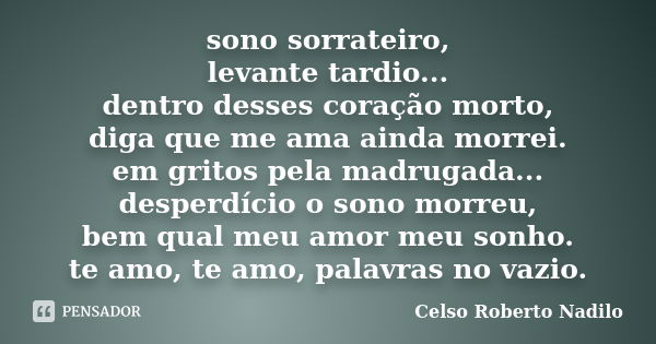 sono sorrateiro, levante tardio... dentro desses coração morto, diga que me ama ainda morrei. em gritos pela madrugada... desperdício o sono morreu, bem qual me... Frase de celso roberto nadilo.