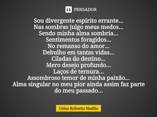 ⁠Sou divergente espírito errante...
Nas sombras julgo meus medos...
Sendo minha alma sombria...
Sentimentos foragidos...
No remanso do amor...
Debulho em tantas... Frase de Celso Roberto Nadilo.