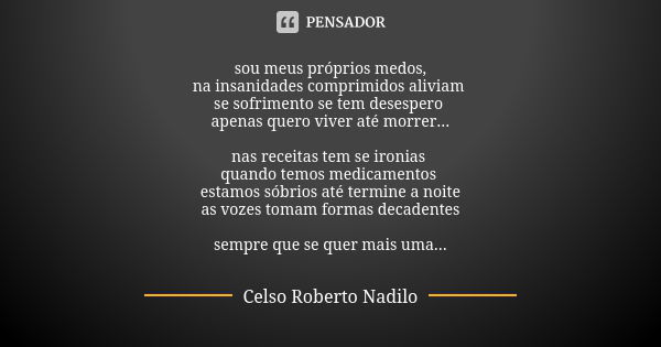 sou meus próprios medos, na insanidades comprimidos aliviam se sofrimento se tem desespero apenas quero viver até morrer... nas receitas tem se ironias quando t... Frase de Celso Roberto Nadilo.