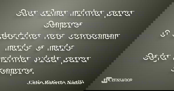 Sua alma minha para Sempre O destino nos consomem mais e mais Seja minha vida para sempre.... Frase de celso roberto nadilo.