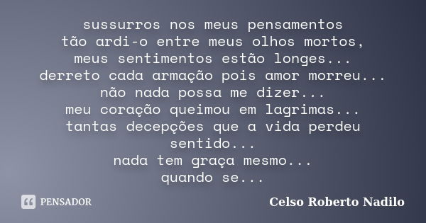 sussurros nos meus pensamentos tão ardi-o entre meus olhos mortos, meus sentimentos estão longes... derreto cada armação pois amor morreu... não nada possa me d... Frase de celso roberto nadilo.