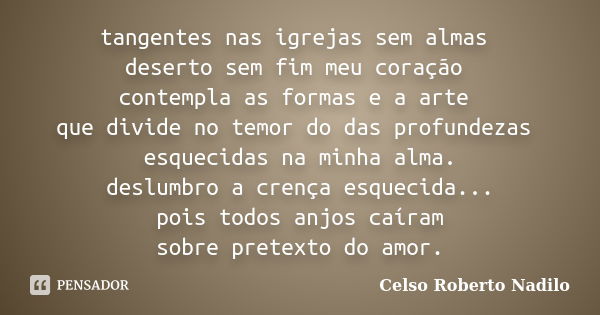 tangentes nas igrejas sem almas deserto sem fim meu coração contempla as formas e a arte que divide no temor do das profundezas esquecidas na minha alma. deslum... Frase de celso roberto nadilo.