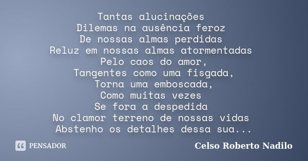 Tantas alucinações Dilemas na ausência feroz De nossas almas perdidas Reluz em nossas almas atormentadas Pelo caos do amor, Tangentes como uma fisgada, Torna um... Frase de celso roberto nadilo.