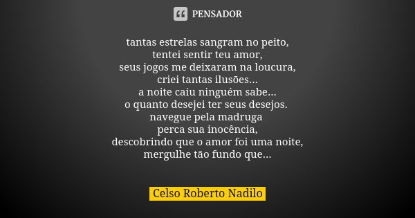 tantas estrelas sangram no peito, tentei sentir teu amor, seus jogos me deixaram na loucura, criei tantas ilusões... a noite caiu ninguém sabe... o quanto desej... Frase de celso roberto nadilo.