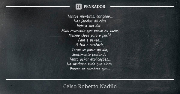 Tantas mentiras, obrigado... Nas janelas do céus Vejo a sua dor. Mais momento que passo no vazio, Mesmo close para o perfil, Pare e pense... O frio e ausência, ... Frase de Celso Roberto Nadilo.