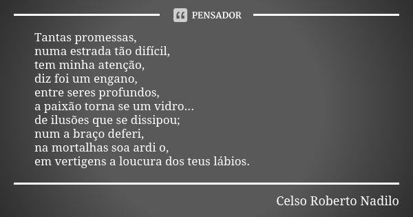 Tantas promessas, numa estrada tão difícil, tem minha atenção, diz foi um engano, entre seres profundos, a paixão torna se um vidro... de ilusões que se dissipo... Frase de celso roberto nadilo.