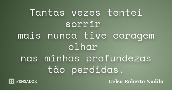 Tantas vezes tentei sorrir mais nunca tive coragem olhar nas minhas profundezas tão perdidas.... Frase de celso roberto nadilo.