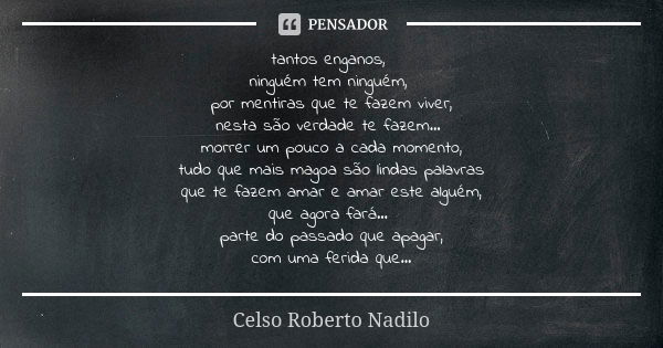 tantos enganos, ninguém tem ninguém, por mentiras que te fazem viver, nesta são verdade te fazem... morrer um pouco a cada momento, tudo que mais magoa são lind... Frase de celso roberto nadilo.