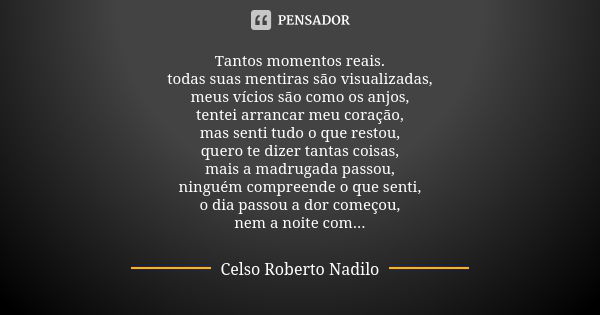 Tantos momentos reais. todas suas mentiras são visualizadas, meus vícios são como os anjos, tentei arrancar meu coração, mas senti tudo o que restou, quero te d... Frase de celso roberto nadilo.