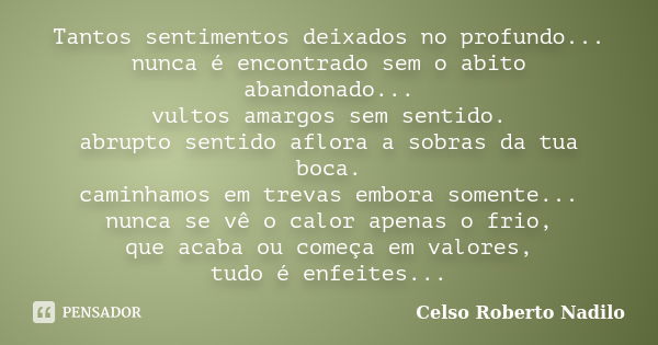 Tantos sentimentos deixados no profundo... nunca é encontrado sem o abito abandonado... vultos amargos sem sentido. abrupto sentido aflora a sobras da tua boca.... Frase de celso roberto nadilo.