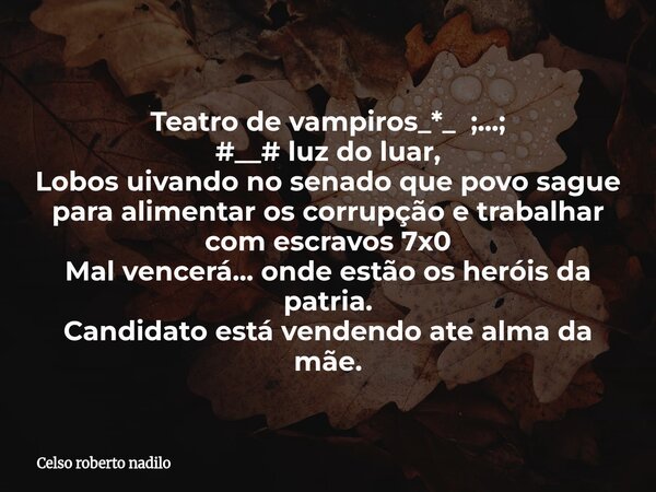 Teatro de vampiros_*_ ;...; #__# luz do luar, Lobos uivando no senado que povo sague para alimentar os corrupção e trabalhar com escravos 7x0 Mal vencerá... ond... Frase de Celso roberto nadilo.