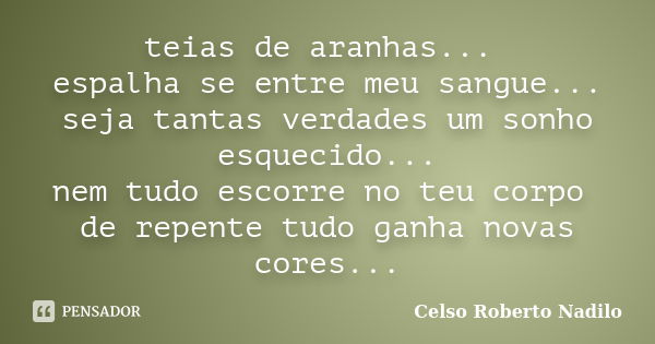 teias de aranhas... espalha se entre meu sangue... seja tantas verdades um sonho esquecido... nem tudo escorre no teu corpo de repente tudo ganha novas cores...... Frase de celso roberto nadilo.