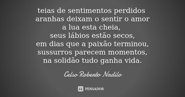 teias de sentimentos perdidos aranhas deixam o sentir o amor a lua esta cheia, seus lábios estão secos, em dias que a paixão terminou, sussurros parecem momento... Frase de Celso Roberto Nadilo.