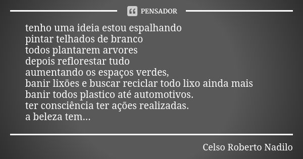 tenho uma ideia estou espalhando pintar telhados de branco todos plantarem arvores depois reflorestar tudo aumentando os espaços verdes, banir lixões e buscar r... Frase de Celso Roberto Nadilo.