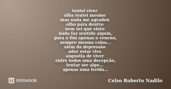 tentei viver olha tentei mesmo mas nada me agradou olho para dentro nem sei que sinto nada faz sentido algum, para o fim apenas o veneno, sempre mesma coisa... ... Frase de celso roberto nadilo.