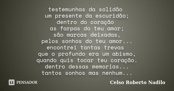 testemunhas da solidão um presente da escuridão; dentro do coração as farpas do teu amor; são marcas deixadas, pelos sonhos do teu amor... encontrei tantas trev... Frase de celso roberto nadilo.