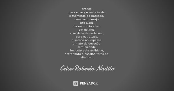 tiranos, para enxergar mais tarde, o momento do passado, complexo desejo. alto algoz da escuridão a luz, em delírios, a verdade de onde veio, para estrategia, o... Frase de Celso Roberto Nadilo.