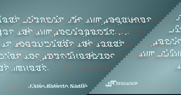 toda ironia te um pequeno laço de um psicopata... pois a escuridão de cada um ilumina as profundezas do mundo.... Frase de celso roberto nadilo.