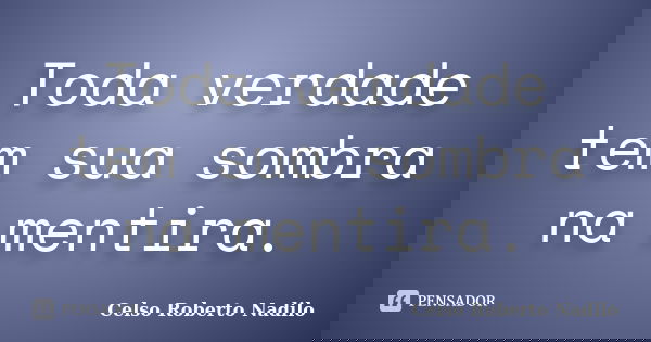 Toda verdade tem sua sombra na mentira.... Frase de celso roberto nadilo.