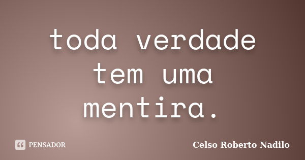 toda verdade tem uma mentira.... Frase de celso roberto nadilo.