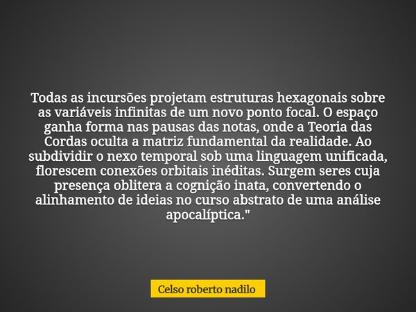 Todas as incursões projetam estruturas hexagonais sobre as variáveis infinitas de um novo ponto focal. O espaço ganha forma nas pausas das notas, onde a Teoria ... Frase de Celso roberto nadilo.