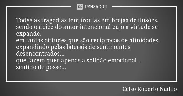 Todas as tragedias tem ironias em brejas de ilusões. sendo o ápice do amor intencional cujo a virtude se expande, em tantas atitudes que são reciprocas de afini... Frase de Celso Roberto Nadilo.