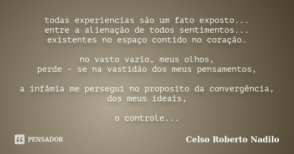 todas experiencias são um fato exposto... entre a alienação de todos sentimentos... existentes no espaço contido no coração. no vasto vazio, meus olhos, perde -... Frase de celso roberto nadilo.