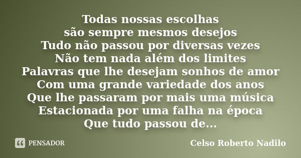 Todas nossas escolhas são sempre mesmos desejos Tudo não passou por diversas vezes Não tem nada além dos limites Palavras que lhe desejam sonhos de amor Com uma... Frase de celso roberto nadilo.