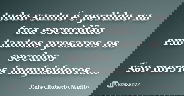 todo santo é perdido na tua escuridão em tantos presares os seculos são meros inquisidores...... Frase de celso roberto nadilo.