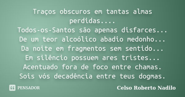 Traços obscuros em tantas almas perdidas.... Todos-os-Santos são apenas disfarces... De um teor alcoólico abadio medonho... Da noite em fragmentos sem sentido..... Frase de celso roberto nadilo.