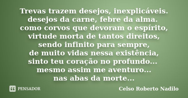 Trevas trazem desejos, inexplicáveis. desejos da carne, febre da alma. como corvos que devoram o espírito, virtude morta de tantos direitos, sendo infinito para... Frase de celso roberto nadilo.