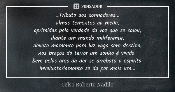 _Tributo aos sonhadores... almas tementes ao medo, oprimidas pela verdade da voz que se calou, diante um mundo indiferente, devoto momento para luz vaga sem des... Frase de celso roberto nadilo.