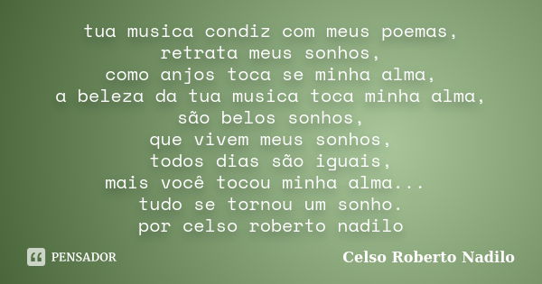 tua musica condiz com meus poemas, retrata meus sonhos, como anjos toca se minha alma, a beleza da tua musica toca minha alma, são belos sonhos, que vivem meus ... Frase de celso roberto nadilo.