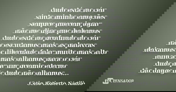 tudo está no céu sinta minha emoções sempre querem jogar não me diga que bebemos tudo está no profundo do céu não escutamos mais as palavras deixamos a liberdad... Frase de celso roberto nadilo.