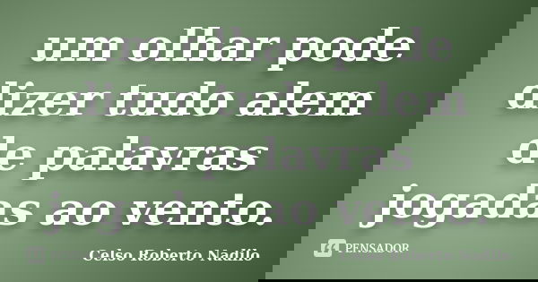 um olhar pode dizer tudo alem de palavras jogadas ao vento.... Frase de celso roberto nadilo.