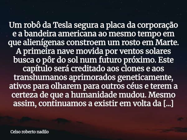 Um robô da Tesla segura a placa da corporação e a bandeira americana ao mesmo tempo em que alienígenas constroem um rosto em Marte. A primeira nave movida por v... Frase de Celso roberto nadilo.