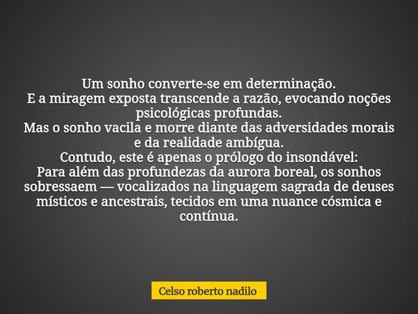 Um sonho converte-se em determinação. E a miragem exposta transcende a razão, evocando noções psicológicas profundas. Mas o sonho vacila e morre diante das adve... Frase de Celso roberto nadilo.