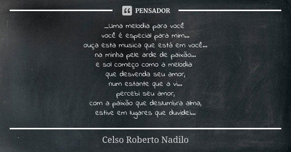 _Uma melodia para você você é especial para mim... ouça esta musica que está em você... na minha pele arde de paixão... e sol começo como a melodia que desvenda... Frase de celso roberto nadilo.